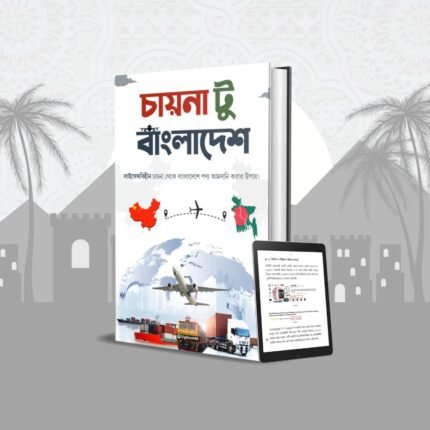 চায়না টু বাংলাদেশঃ লাইসেন্সবিহীন চায়না থেকে পণ্য আনার রোডম্যাপ ইবুক